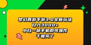 （11804期）梦幻西游手游3.0全新玩法，日入3000+，小白一部手机即可操作，干就完了-学仕资源网