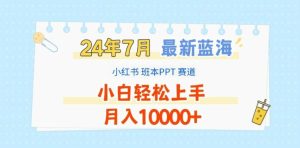 2024年7月最新蓝海赛道，小红书班本PPT项目，小白轻松上手，月入1W+【揭秘】-学仕资源网