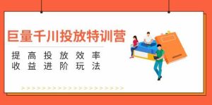 巨量千川投放特训营:提高投放效率和收益进阶玩法(5节)-学仕资源网