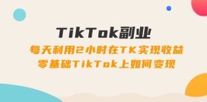 （11826期）TikTok副业：每天利用2小时在TK实现收益，零基础TikTok上如何变现，34节程-学仕资源网