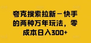 夸克搜索拉新—快手的两种万年玩法，零成本日入300+-学仕资源网