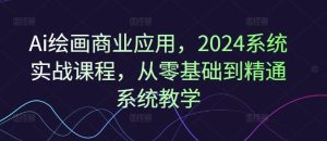 Ai绘画商业应用，2024系统实战课程，从零基础到精通系统教学-学仕资源网