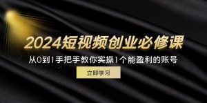 （11846期）2024短视频创业必修课，从0到1手把手教你实操1个能盈利的账号 (32节)-学仕资源网