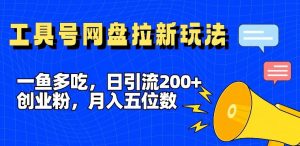 一鱼多吃,日引流200+创业粉,全平台工具号,网盘拉新新玩法月入5位数【揭秘】-学仕资源网