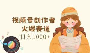 视频号创作者,火爆赛道,日入1000+-学仕资源网