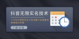 (11856期)抖音无限实名技术:一个SFZ号码可以十名无数个抖音账号,具体自己实操-学仕资源网