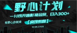 (11860期)《野心计划》一分钱卖影视会员,日入300+-学仕资源网