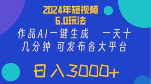 (11892期)2024年短视频6.0玩法,作品AI一键生成,可各大短视频同发布。轻松日入3…-学仕资源网