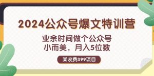 (11893期)某收费399元-2024公众号爆文特训营:业余时间做个公众号 小而美 月入5位数-学仕资源网