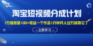 (11908期)淘宝短视频分成计划1万播放量100+收益一个作品1分钟月入过万就靠它了-学仕资源网