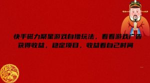 快手磁力聚星游戏自撸玩法,看看游戏广告获得收益,稳定项目,收益看自己时间【揭秘】-学仕资源网