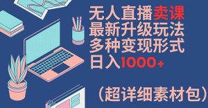 无人直播卖课最新升级玩法,多种变现形式,日入1000+(超详细素材包)【揭秘】-学仕资源网