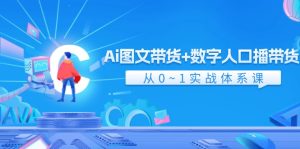(11935期)Ai 图文带货+数字人口播带货,从0~1实战体系课(43节)-学仕资源网