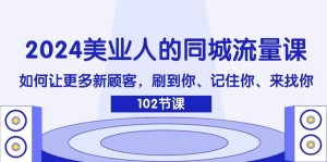 2024美业人的同城流量课:如何让更多新顾客,刷到你、记住你、来找你-学仕资源网