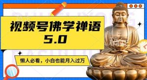 视频号佛学禅语5.0，纯原创视频，每天1-2小时，保底月入过W，适合宝妈、上班族、大学生【揭秘】-学仕资源网