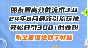 （11993期）朋友圈高效截流术3.0，24年8月最新引流玩法，轻松日引300+创业粉，附全…-学仕资源网