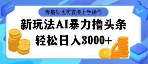 （11981期）最新玩法AI暴力撸头条，零基础也可轻松日入3000+，当天起号，第二天见…-学仕资源网