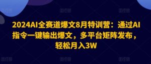 2024AI全赛道爆文8月特训营：通过AI指令一键输出爆文，多平台矩阵发布，轻松月入3W【揭秘】-学仕资源网
