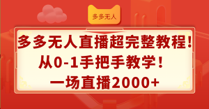 (12008期)多多无人直播超完整教程!从0-1手把手教学!一场直播2000+-学仕资源网