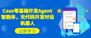 Coze零基础开发Agent智能体,无代码开发对话机器人-学仕资源网