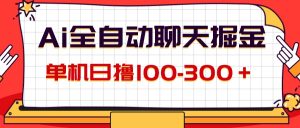 （12072期）AI全自动聊天掘金，单机日撸100-300＋ 有手就行-学仕资源网