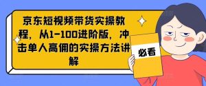 京东短视频带货实操教程，从1-100进阶版，冲击单人高佣的实操方法讲解-学仕资源网