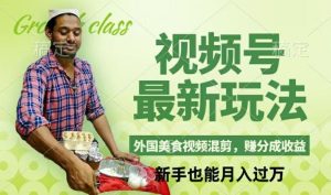视频号新玩法,外国美食视频混剪,撸分成计划收益,视频制作简单,轻松月入过万【揭秘】-学仕资源网