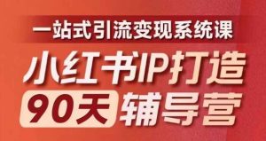 小红书IP打造90天辅导营(第十期)内容全面升级,一站式引流变现系统课-学仕资源网