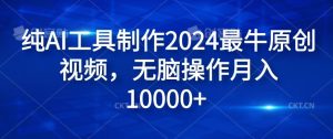 纯AI工具制作2024最牛原创视频,无脑操作月入1W+【揭秘】-学仕资源网