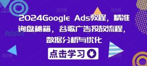 2024Google Ads教程,精准询盘秘籍,谷歌广告投放流程,数据分析与优化-学仕资源网