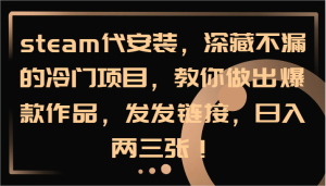 steam代安装,深藏不漏的冷门项目,教你做出爆款作品,发发链接,日入两三张!-学仕资源网
