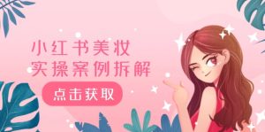 小红书美妆实操案例拆解,深度解读小红书40万粉 8000赞180粉,为什么?-学仕资源网