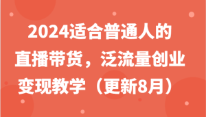 2024适合普通人的直播带货,泛流量创业变现教学(更新8月)-学仕资源网