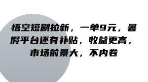 悟空短剧拉新,一单9元,暑假平台还有补贴,收益更高,市场前景大,不内卷-学仕资源网