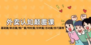 (12096期)外卖 认知颠覆课:基础篇/新店篇/推广篇/特权篇/双转篇/活动篇/技巧篇等-学仕资源网