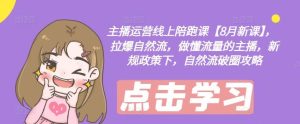 主播运营线上陪跑课【8月新课】,拉爆自然流,做懂流量的主播,新规政策下,自然流破圈攻略-学仕资源网