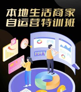 本地生活商家自运营特训班,前沿本地生活玩法,实体商家自运营必学,团购+客资实操全链路-学仕资源网
