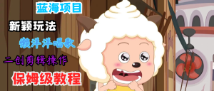 蓝海项目新颖玩法,懒洋洋唱歌 搬运剪辑操作,保姆级教程-学仕资源网