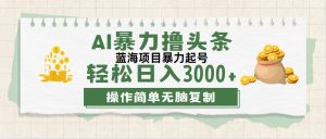 (12122期)最新玩法AI暴力撸头条,零基础也可轻松日入3000+,当天起号,第二天见…-学仕资源网