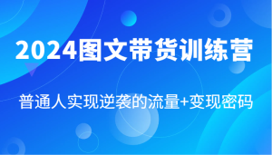 2024图文带货训练营,普通人实现逆袭的流量+变现密码(87节课)-学仕资源网