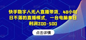 快手数字人无人直播带货,48小时日不落的直播模式,一台电脑单日利润200-500-学仕资源网