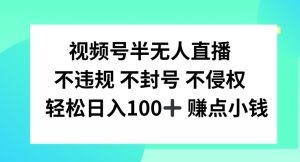 视频号半无人直播,不违规不封号,轻松日入100+-学仕资源网