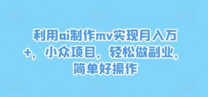 利用ai制作mv实现月入万+,小众项目,轻松做副业,简单好操作-学仕资源网
