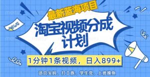 最新蓝海项目淘宝视频分成计划,1分钟1条视频,日入899+,有手就行-学仕资源网