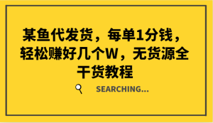 某鱼代发货,每单1分钱,轻松赚好几个W,无货源全干货教程-学仕资源网
