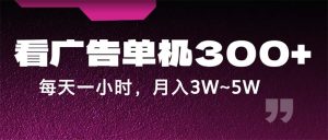 (12142期)蓝海项目,看广告单机300+,每天一个小时,月入3W~5W-学仕资源网