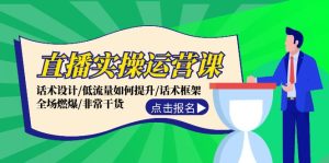 (12153期)直播实操运营课:话术设计/低流量如何提升/话术框架/全场燃爆/非常干货-学仕资源网