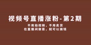 (12155期)视频号/直播涨粉-第2期,不用拍视频,不用卖货,在直播间做菜,就可以搞钱-学仕资源网