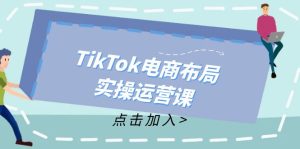 (12156期)TikTok电商布局实操运营课:从新手到精通,成为TikTok带货运营高手-学仕资源网