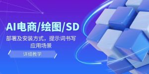 (12157期)AI-电商/绘图/SD/详细教程:部署与安装方式,提示词-书写,应用场景-学仕资源网